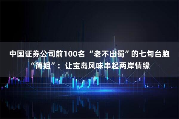 中国证券公司前100名 “老不出蜀”的七旬台胞“简姐”：让宝岛风味串起两岸情缘