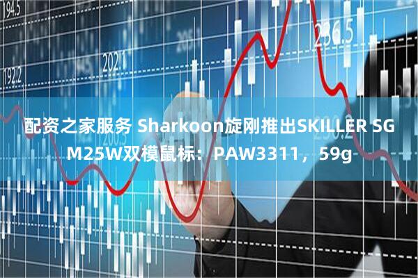 配资之家服务 Sharkoon旋刚推出SKILLER SGM25W双模鼠标:PAW3311,59g
