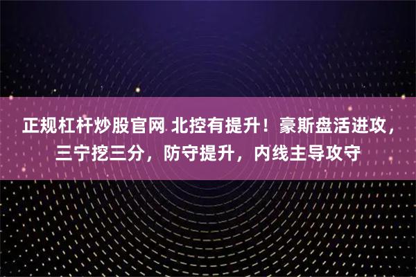 正规杠杆炒股官网 北控有提升!豪斯盘活进攻,三宁挖三分,防守提升,内线主导攻守