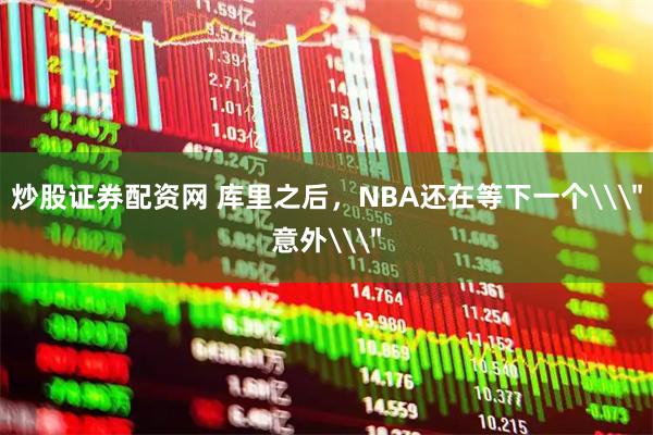 炒股证券配资网 库里之后，NBA还在等下一个\